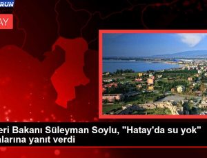 İçişleri Bakanı Süleyman Soylu, “Hatay’da su yok” tezlerine karşılık verdi
