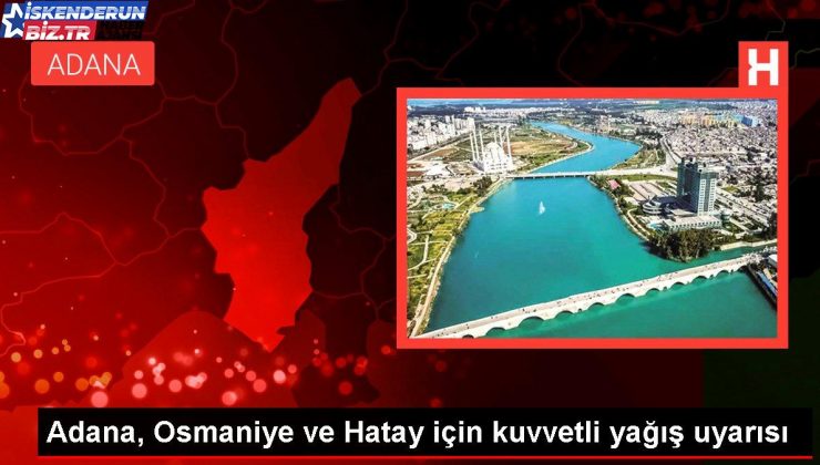 Adana, Osmaniye ve Hatay için kuvvetli yağış uyarısı