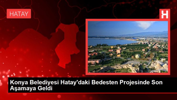 Konya Belediyesi Hatay’daki Bedesten Projesinde Son Etaba Geldi