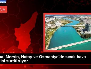 Adana, Mersin, Hatay ve Osmaniye’de Sıcak Hava Tesiri