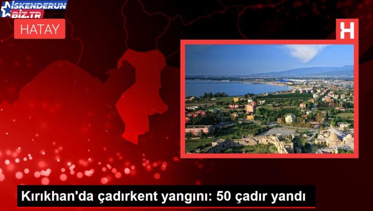 Kırıkhan’da çadırkent yangını: 50 çadır yandı